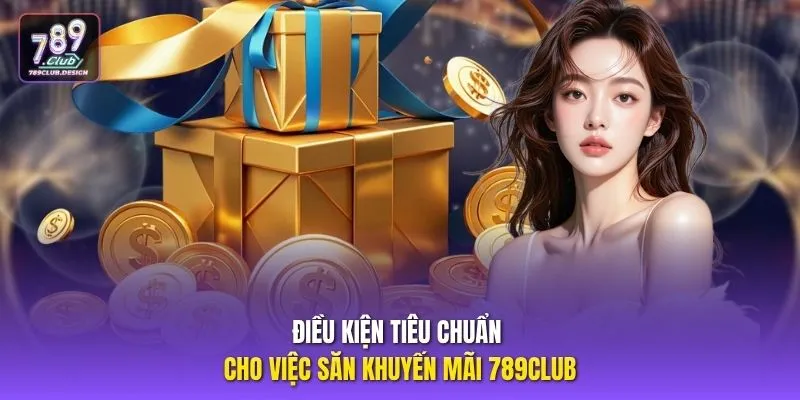 Điều kiện tiêu chuẩn cho việc săn khuyến mãi 789CLUB