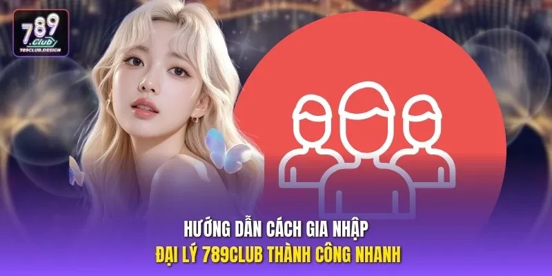 Hướng dẫn cách gia nhập đại lý 789CLUB thành công nhanh