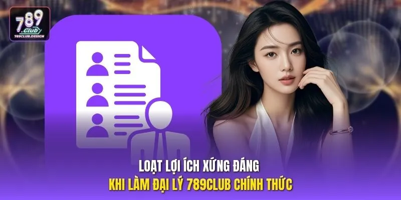 Loạt lợi ích xứng đáng khi làm đại lý 789CLUB chính thức