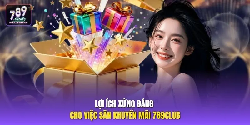 Lợi ích xứng đáng cho việc săn khuyến mãi 789CLUB
