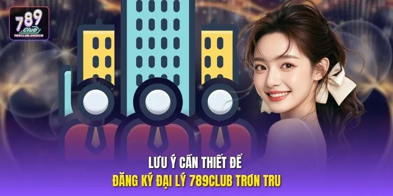 Lưu ý cần thiết để đăng ký đại lý 789CLUB trơn tru