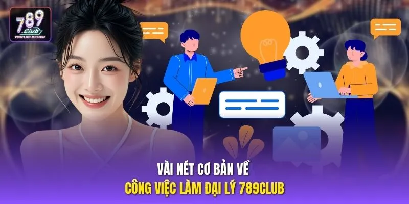 Vài nét cơ bản về công việc làm đại lý 789CLUB
