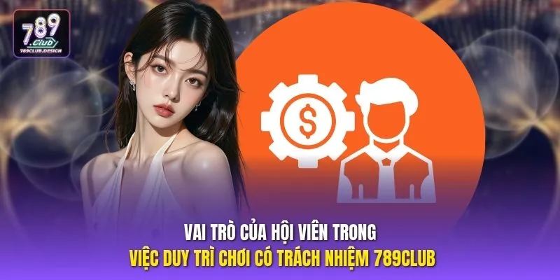 Vai trò của hội viên trong việc duy trì chơi có trách nhiệm 789CLUB